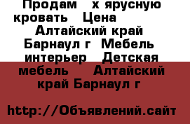 Продам 2-х ярусную кровать › Цена ­ 15 000 - Алтайский край, Барнаул г. Мебель, интерьер » Детская мебель   . Алтайский край,Барнаул г.